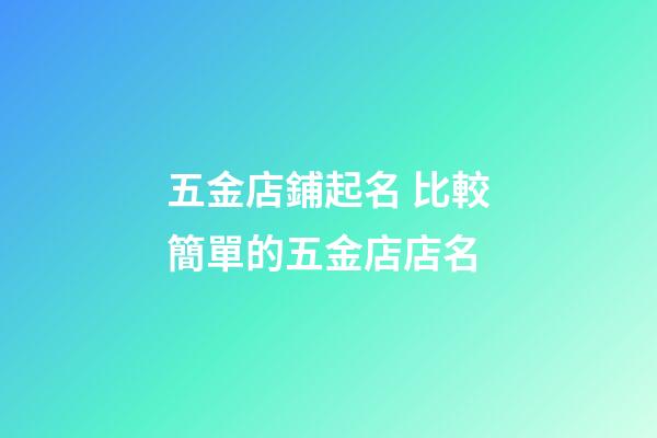 五金店鋪起名 比較簡單的五金店店名-第1張-店鋪起名-玄機派